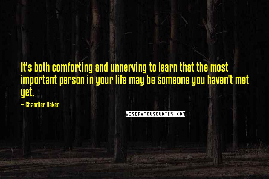 Chandler Baker Quotes: It's both comforting and unnerving to learn that the most important person in your life may be someone you haven't met yet.