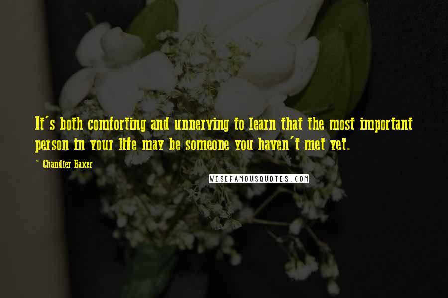 Chandler Baker Quotes: It's both comforting and unnerving to learn that the most important person in your life may be someone you haven't met yet.