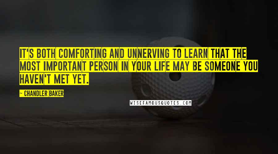 Chandler Baker Quotes: It's both comforting and unnerving to learn that the most important person in your life may be someone you haven't met yet.