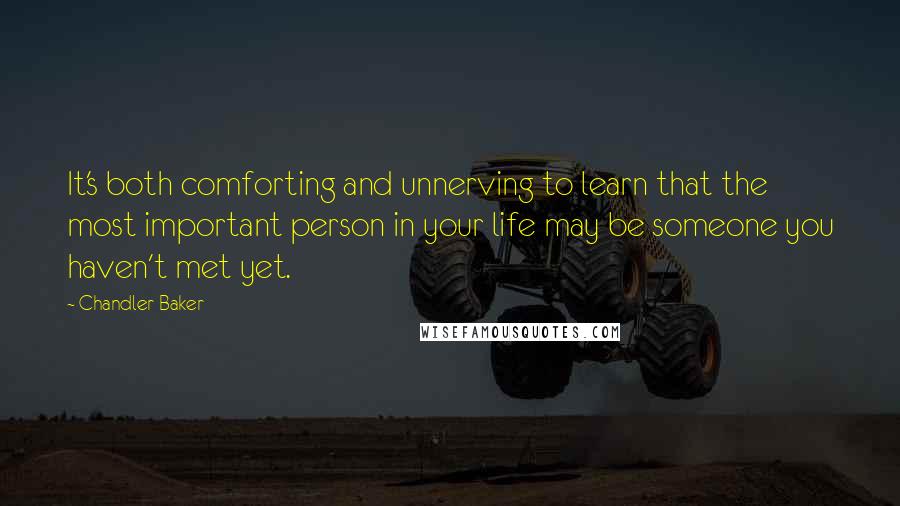 Chandler Baker Quotes: It's both comforting and unnerving to learn that the most important person in your life may be someone you haven't met yet.