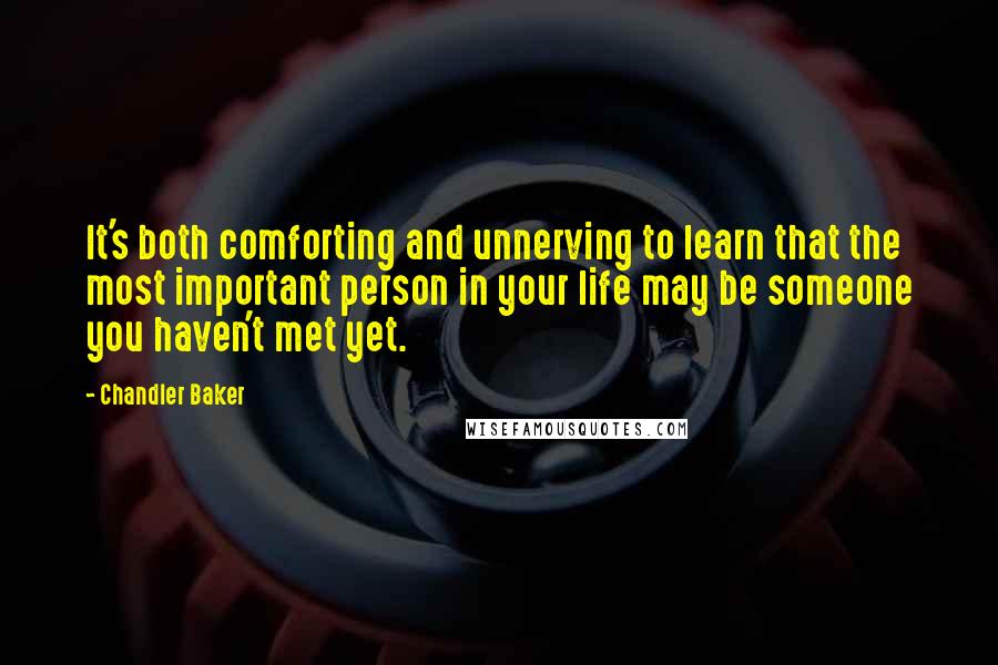 Chandler Baker Quotes: It's both comforting and unnerving to learn that the most important person in your life may be someone you haven't met yet.