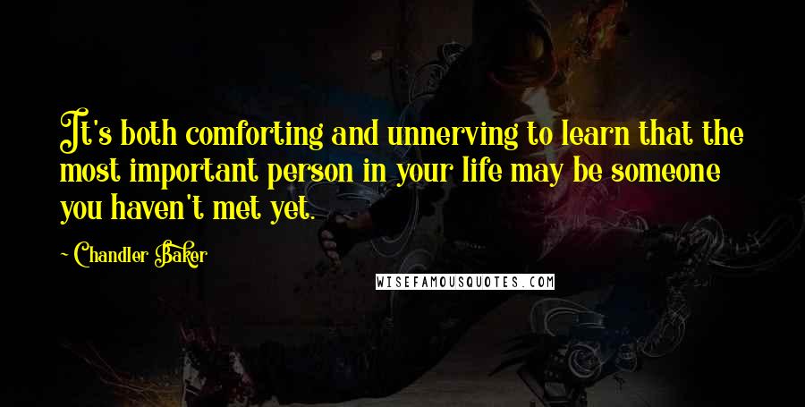 Chandler Baker Quotes: It's both comforting and unnerving to learn that the most important person in your life may be someone you haven't met yet.