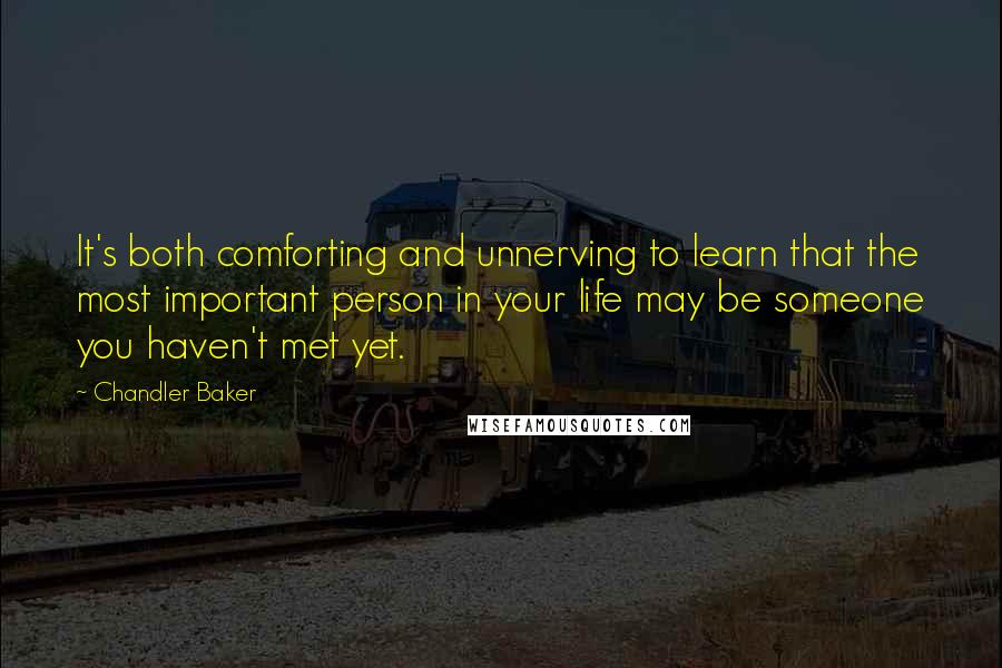 Chandler Baker Quotes: It's both comforting and unnerving to learn that the most important person in your life may be someone you haven't met yet.