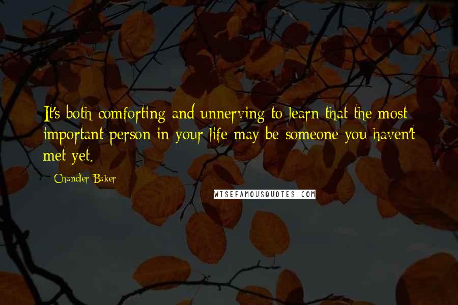 Chandler Baker Quotes: It's both comforting and unnerving to learn that the most important person in your life may be someone you haven't met yet.