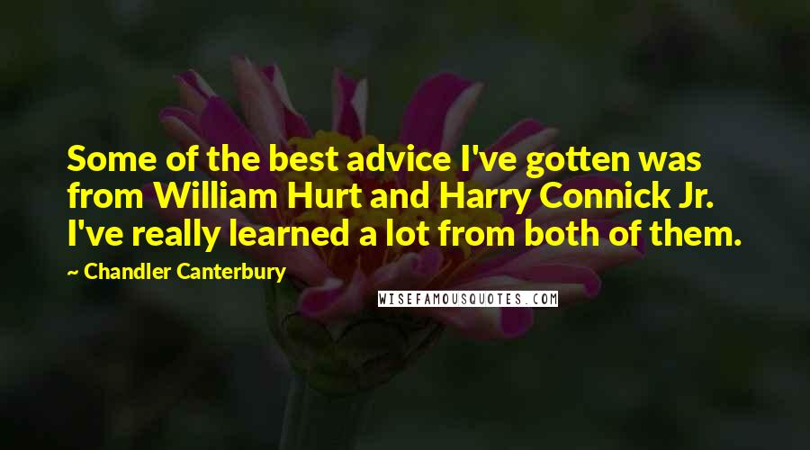 Chandler Canterbury Quotes: Some of the best advice I've gotten was from William Hurt and Harry Connick Jr. I've really learned a lot from both of them.