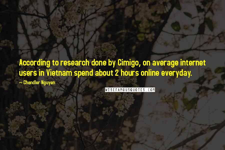 Chandler Nguyen Quotes: According to research done by Cimigo, on average internet users in Vietnam spend about 2 hours online everyday.