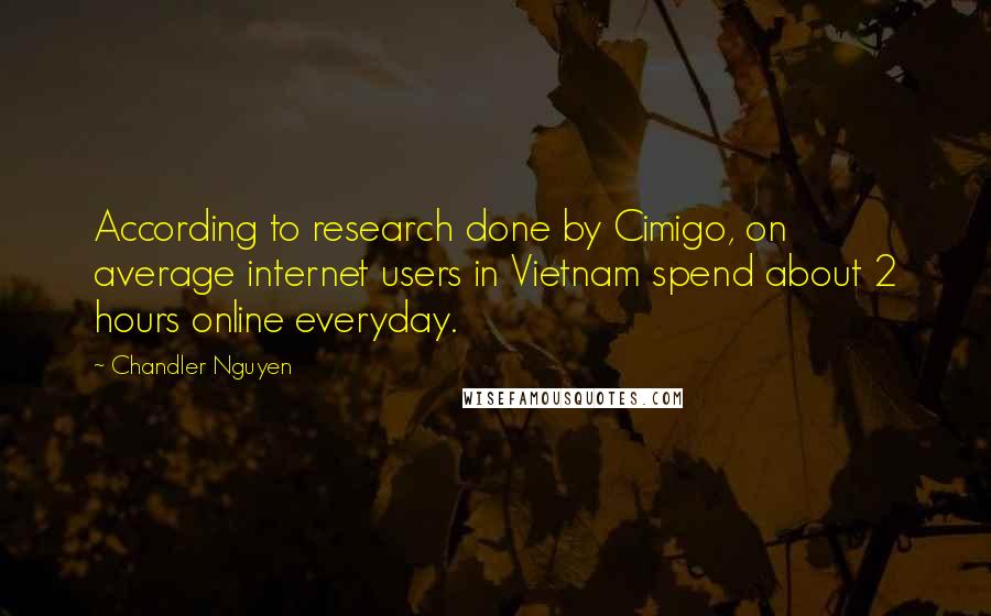 Chandler Nguyen Quotes: According to research done by Cimigo, on average internet users in Vietnam spend about 2 hours online everyday.