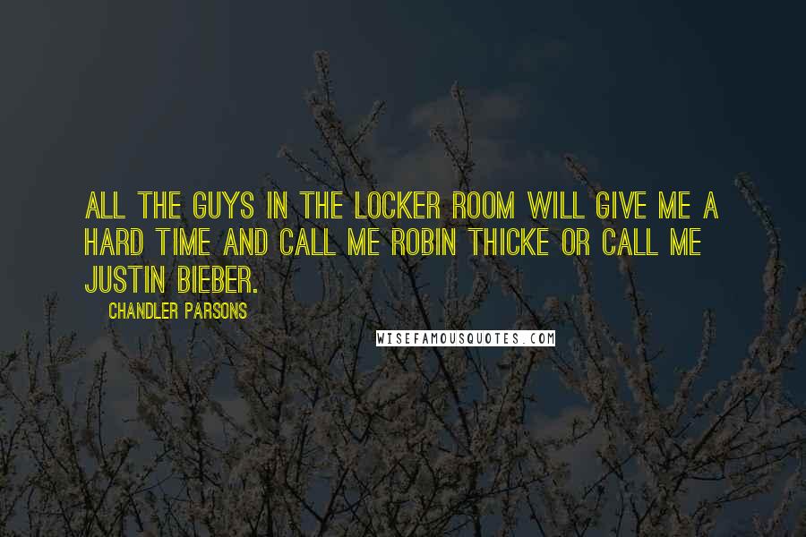Chandler Parsons Quotes: All the guys in the locker room will give me a hard time and call me Robin Thicke or call me Justin Bieber.