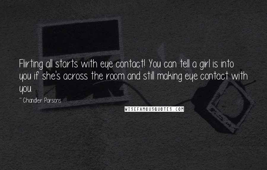Chandler Parsons Quotes: Flirting all starts with eye contact! You can tell a girl is into you if she's across the room and still making eye contact with you.