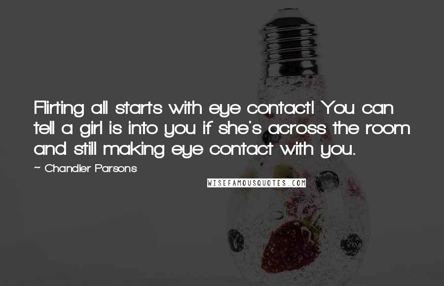Chandler Parsons Quotes: Flirting all starts with eye contact! You can tell a girl is into you if she's across the room and still making eye contact with you.