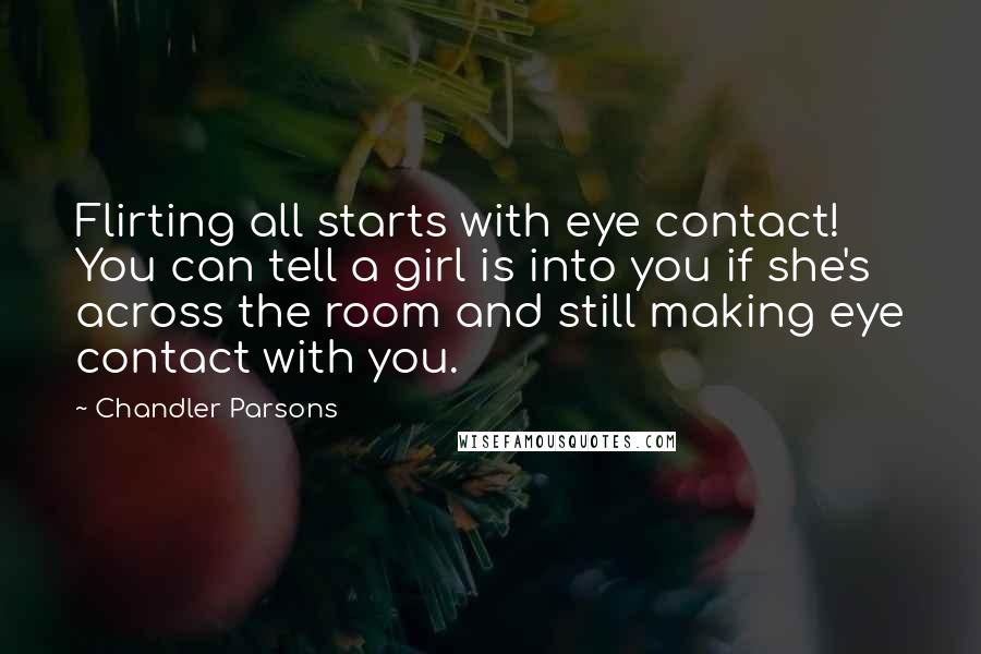 Chandler Parsons Quotes: Flirting all starts with eye contact! You can tell a girl is into you if she's across the room and still making eye contact with you.