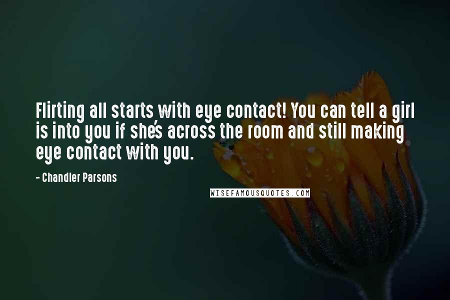 Chandler Parsons Quotes: Flirting all starts with eye contact! You can tell a girl is into you if she's across the room and still making eye contact with you.