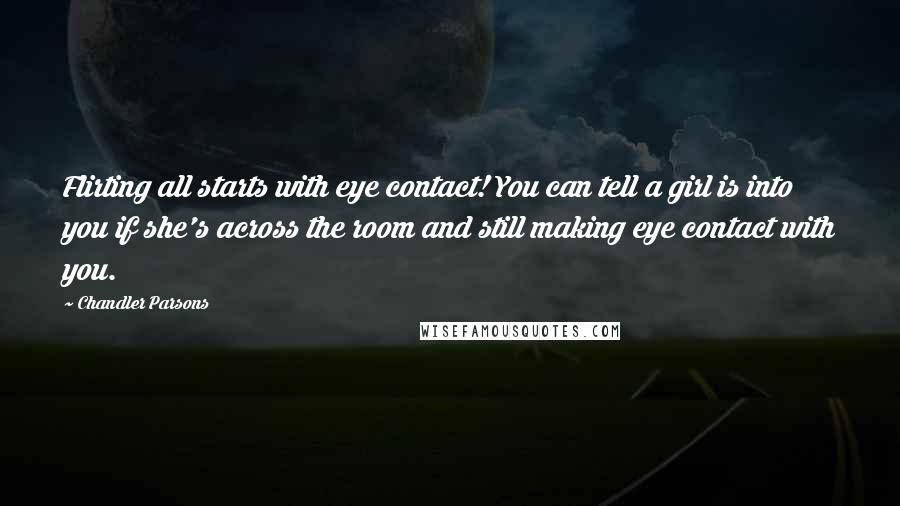 Chandler Parsons Quotes: Flirting all starts with eye contact! You can tell a girl is into you if she's across the room and still making eye contact with you.