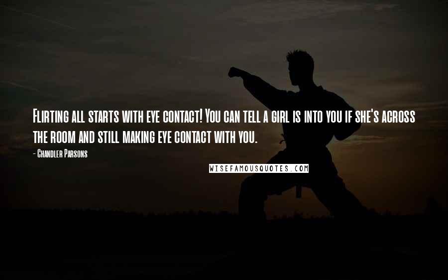 Chandler Parsons Quotes: Flirting all starts with eye contact! You can tell a girl is into you if she's across the room and still making eye contact with you.
