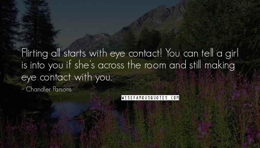 Chandler Parsons Quotes: Flirting all starts with eye contact! You can tell a girl is into you if she's across the room and still making eye contact with you.