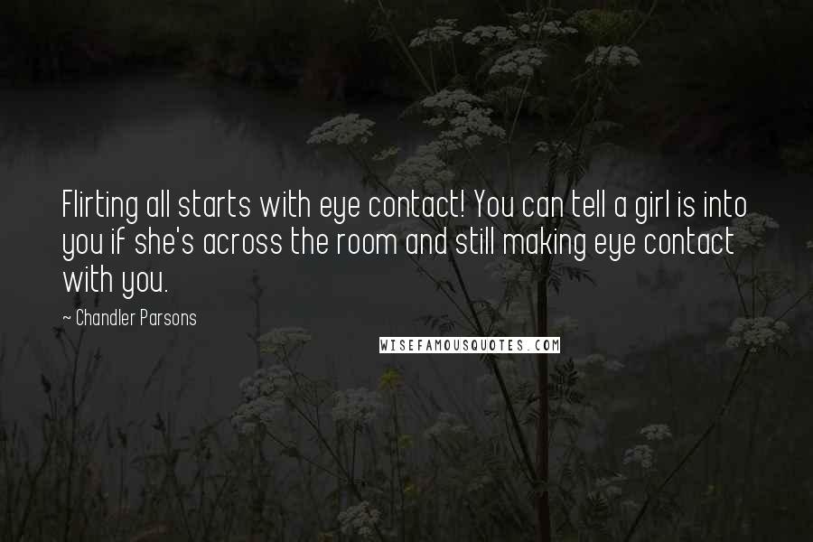 Chandler Parsons Quotes: Flirting all starts with eye contact! You can tell a girl is into you if she's across the room and still making eye contact with you.