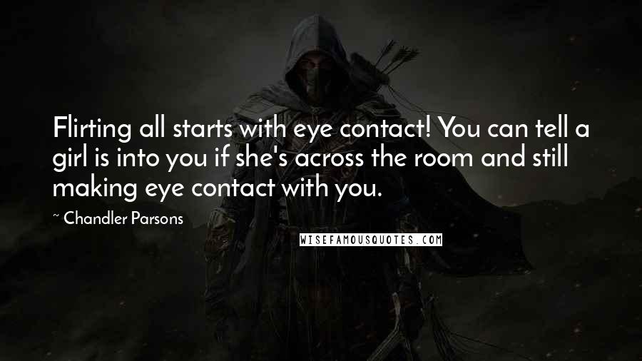 Chandler Parsons Quotes: Flirting all starts with eye contact! You can tell a girl is into you if she's across the room and still making eye contact with you.