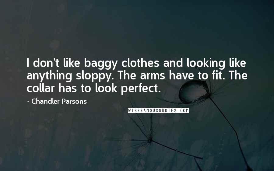 Chandler Parsons Quotes: I don't like baggy clothes and looking like anything sloppy. The arms have to fit. The collar has to look perfect.