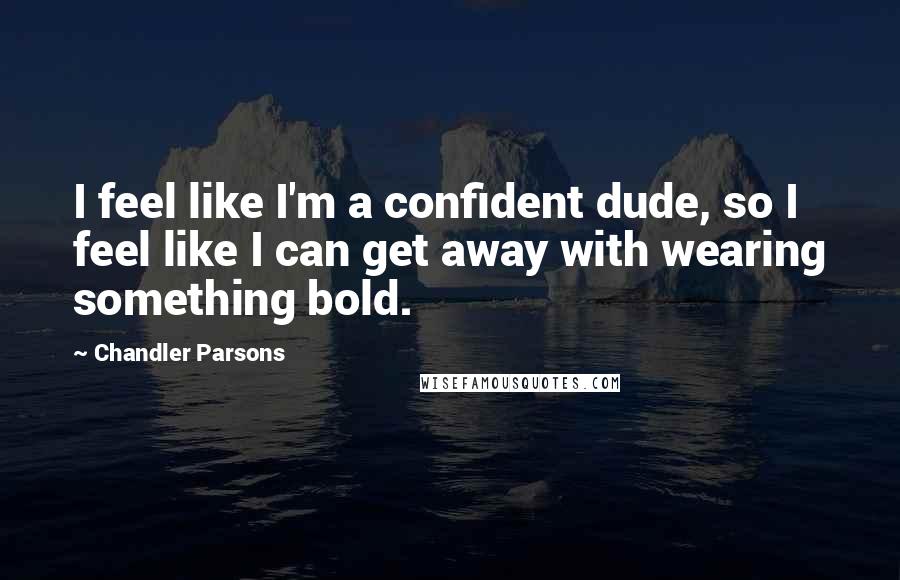 Chandler Parsons Quotes: I feel like I'm a confident dude, so I feel like I can get away with wearing something bold.