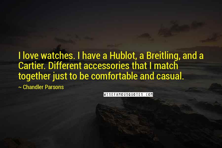 Chandler Parsons Quotes: I love watches. I have a Hublot, a Breitling, and a Cartier. Different accessories that I match together just to be comfortable and casual.