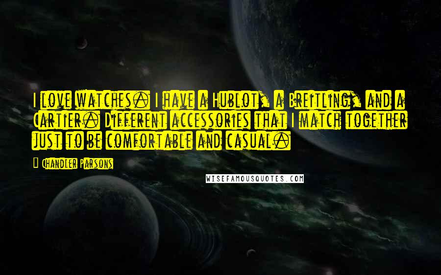 Chandler Parsons Quotes: I love watches. I have a Hublot, a Breitling, and a Cartier. Different accessories that I match together just to be comfortable and casual.