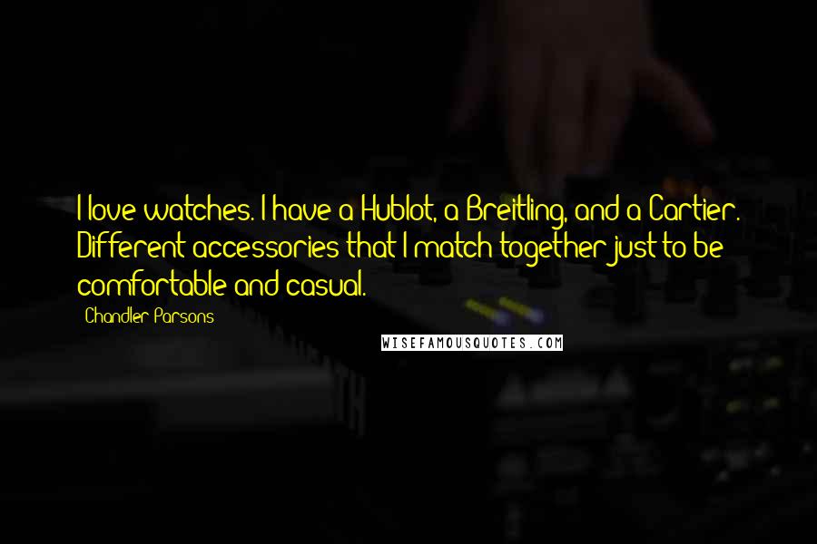 Chandler Parsons Quotes: I love watches. I have a Hublot, a Breitling, and a Cartier. Different accessories that I match together just to be comfortable and casual.