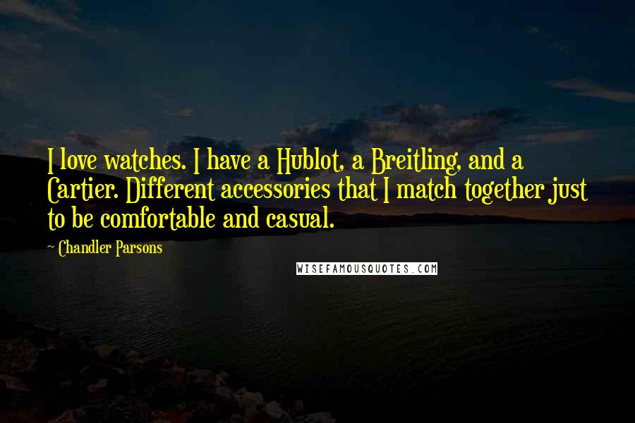 Chandler Parsons Quotes: I love watches. I have a Hublot, a Breitling, and a Cartier. Different accessories that I match together just to be comfortable and casual.