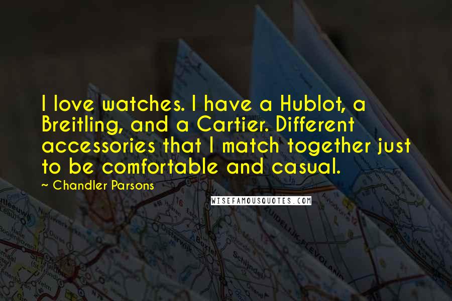 Chandler Parsons Quotes: I love watches. I have a Hublot, a Breitling, and a Cartier. Different accessories that I match together just to be comfortable and casual.