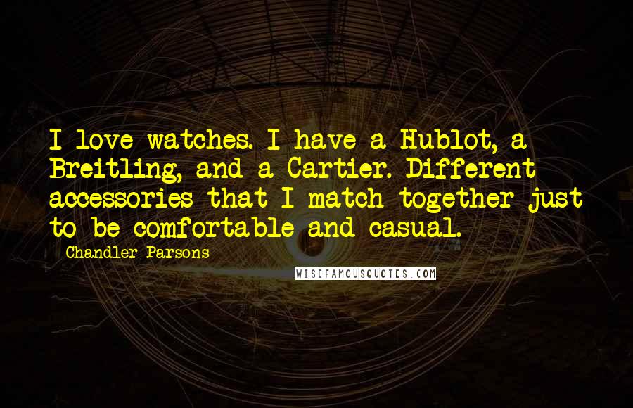 Chandler Parsons Quotes: I love watches. I have a Hublot, a Breitling, and a Cartier. Different accessories that I match together just to be comfortable and casual.