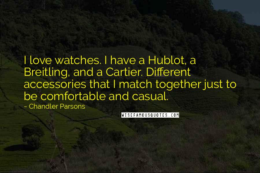 Chandler Parsons Quotes: I love watches. I have a Hublot, a Breitling, and a Cartier. Different accessories that I match together just to be comfortable and casual.