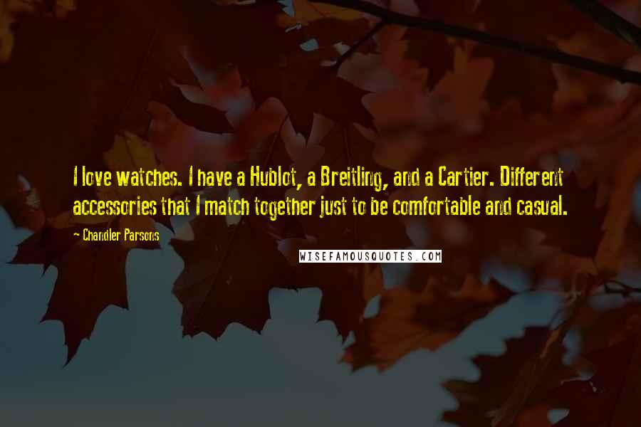 Chandler Parsons Quotes: I love watches. I have a Hublot, a Breitling, and a Cartier. Different accessories that I match together just to be comfortable and casual.