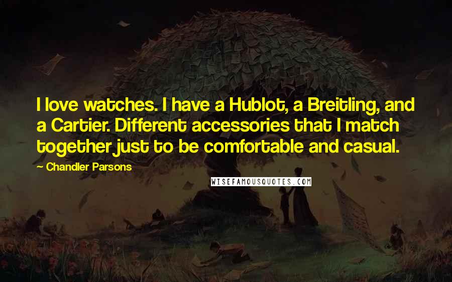 Chandler Parsons Quotes: I love watches. I have a Hublot, a Breitling, and a Cartier. Different accessories that I match together just to be comfortable and casual.