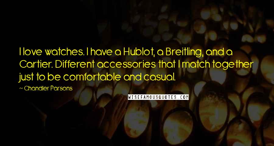 Chandler Parsons Quotes: I love watches. I have a Hublot, a Breitling, and a Cartier. Different accessories that I match together just to be comfortable and casual.