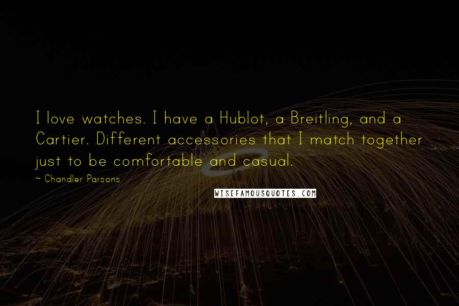 Chandler Parsons Quotes: I love watches. I have a Hublot, a Breitling, and a Cartier. Different accessories that I match together just to be comfortable and casual.