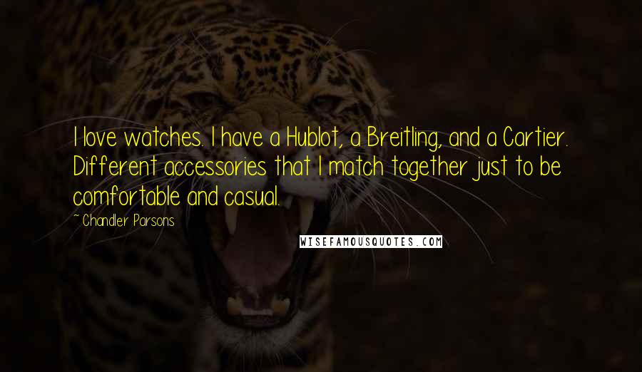 Chandler Parsons Quotes: I love watches. I have a Hublot, a Breitling, and a Cartier. Different accessories that I match together just to be comfortable and casual.