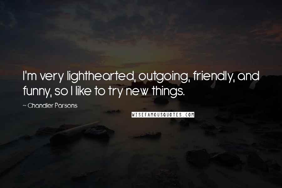 Chandler Parsons Quotes: I'm very lighthearted, outgoing, friendly, and funny, so I like to try new things.
