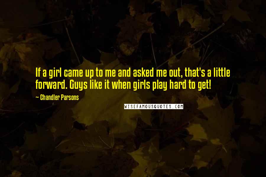 Chandler Parsons Quotes: If a girl came up to me and asked me out, that's a little forward. Guys like it when girls play hard to get!