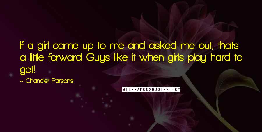 Chandler Parsons Quotes: If a girl came up to me and asked me out, that's a little forward. Guys like it when girls play hard to get!