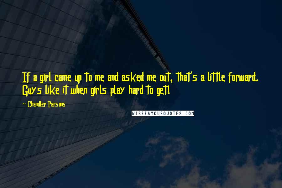 Chandler Parsons Quotes: If a girl came up to me and asked me out, that's a little forward. Guys like it when girls play hard to get!