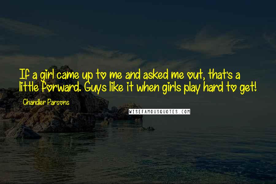 Chandler Parsons Quotes: If a girl came up to me and asked me out, that's a little forward. Guys like it when girls play hard to get!