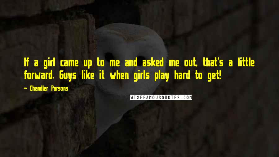 Chandler Parsons Quotes: If a girl came up to me and asked me out, that's a little forward. Guys like it when girls play hard to get!