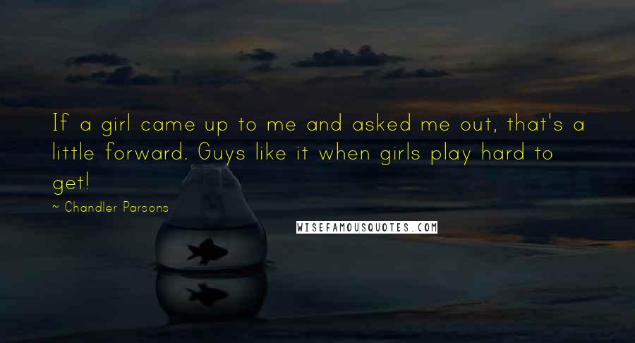 Chandler Parsons Quotes: If a girl came up to me and asked me out, that's a little forward. Guys like it when girls play hard to get!