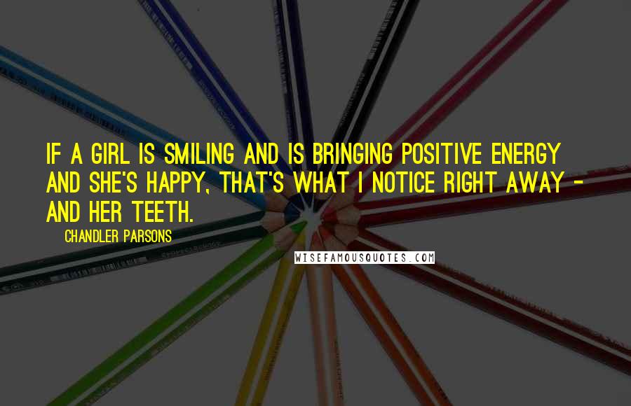 Chandler Parsons Quotes: If a girl is smiling and is bringing positive energy and she's happy, that's what I notice right away - and her teeth.