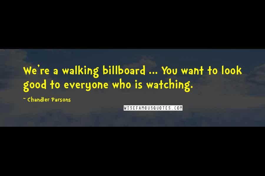 Chandler Parsons Quotes: We're a walking billboard ... You want to look good to everyone who is watching.