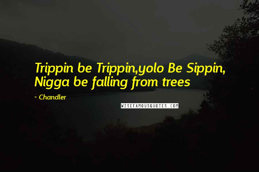 Chandler Quotes: Trippin be Trippin,yolo Be Sippin, Nigga be falling from trees