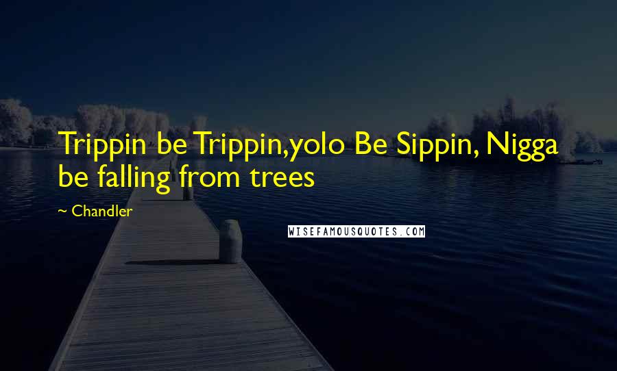 Chandler Quotes: Trippin be Trippin,yolo Be Sippin, Nigga be falling from trees