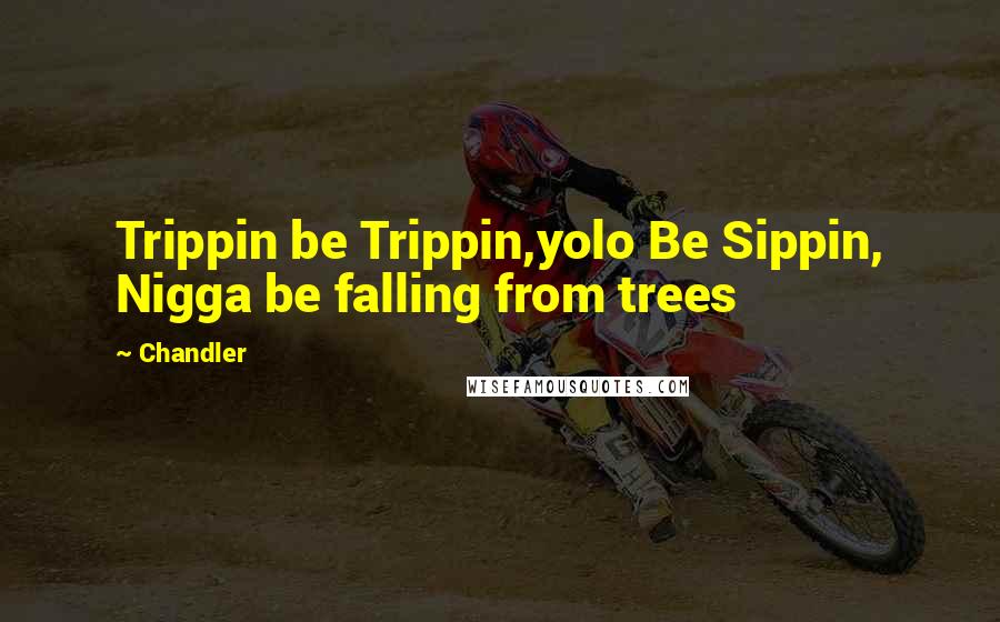 Chandler Quotes: Trippin be Trippin,yolo Be Sippin, Nigga be falling from trees