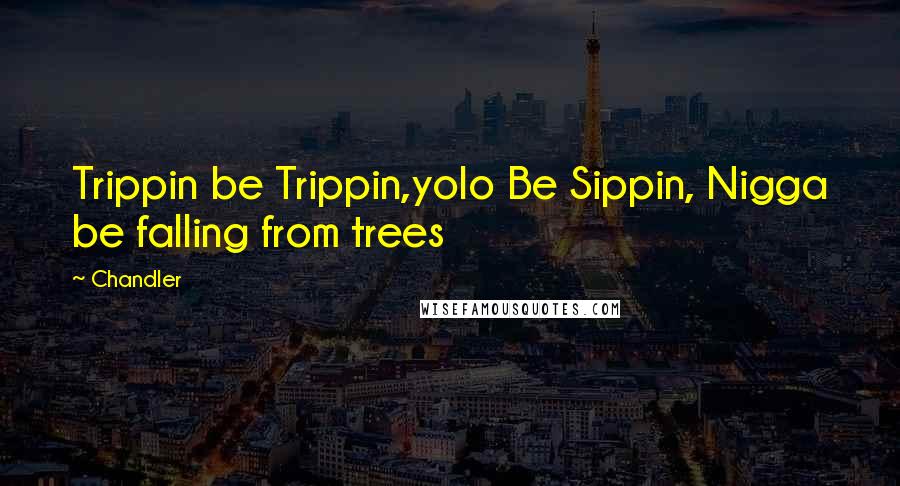 Chandler Quotes: Trippin be Trippin,yolo Be Sippin, Nigga be falling from trees