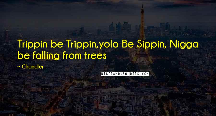 Chandler Quotes: Trippin be Trippin,yolo Be Sippin, Nigga be falling from trees