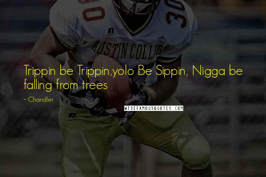 Chandler Quotes: Trippin be Trippin,yolo Be Sippin, Nigga be falling from trees